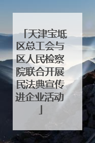 天津宝坻区总工会与区人民检察院联合开展民法典宣传进企业活动