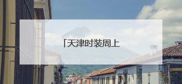 天津时装周上的科技与时尚