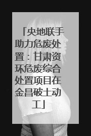 央地联手助力危废处置：甘肃资环危废综合处置项目在金昌破土动工