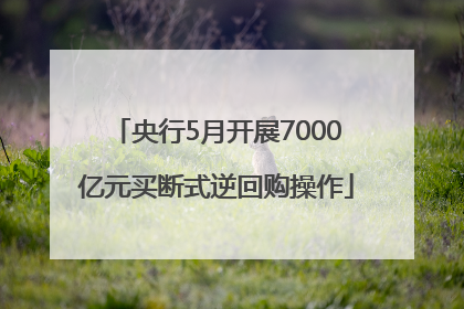 央行5月开展7000亿元买断式逆回购操作