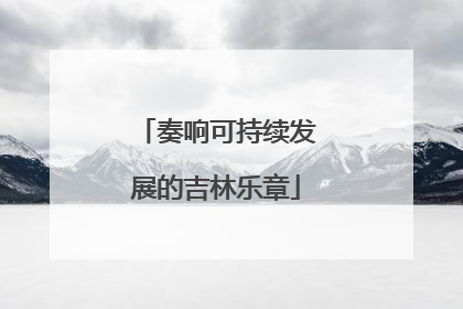 奏响可持续发展的吉林乐章