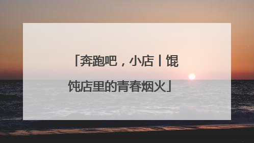 奔跑吧，小店丨馄饨店里的青春烟火