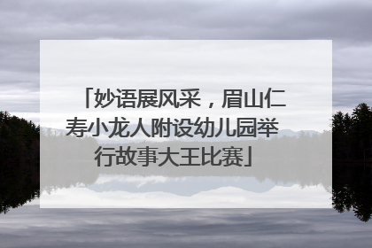妙语展风采，眉山仁寿小龙人附设幼儿园举行故事大王比赛
