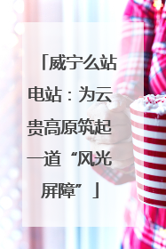 威宁么站电站：为云贵高原筑起一道“风光屏障”