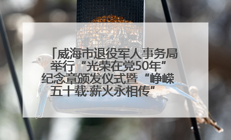 威海市退役军人事务局举行“光荣在党50年”纪念章颁发仪式暨“峥嵘五十载·薪火永相传” 主题党日活动