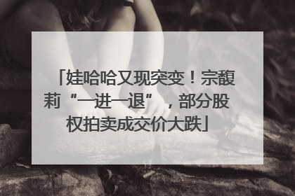 娃哈哈又现突变！宗馥莉“一进一退”，部分股权拍卖成交价大跌