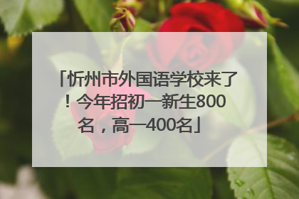 忻州市外国语学校来了！今年招初一新生800名，高一400名