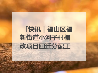 快讯｜福山区福新街道小河子村棚改项目回迁分配工作顺利完成