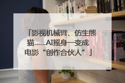 影视机械臂、仿生熊猫……AI摇身一变成电影“创作合伙人”