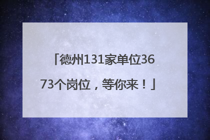德州131家单位3673个岗位，等你来！