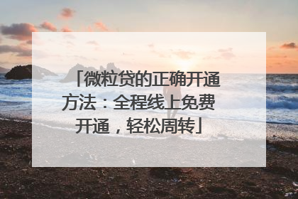 微粒贷的正确开通方法：全程线上免费开通，轻松周转