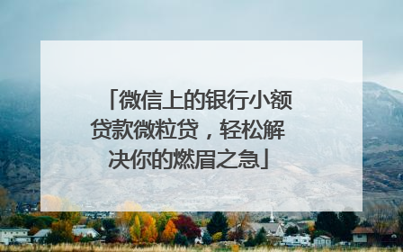 微信上的银行小额贷款微粒贷，轻松解决你的燃眉之急