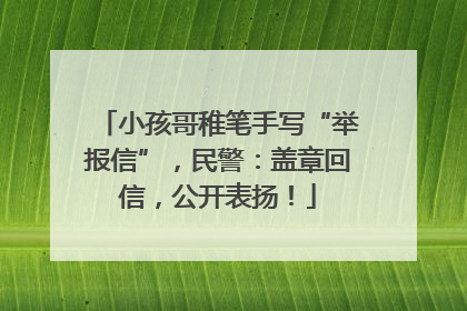 小孩哥稚笔手写“举报信”，民警：盖章回信，公开表扬！