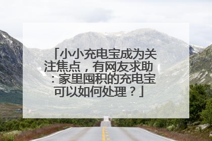 小小充电宝成为关注焦点，有网友求助：家里囤积的充电宝可以如何处理？