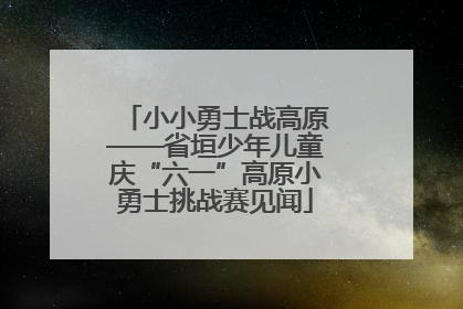 小小勇士战高原——省垣少年儿童庆“六一”高原小勇士挑战赛见闻