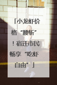 小龙虾价格“腰斩”！宿迁市民畅享“吃虾自由”