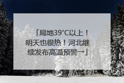 局地39℃以上！明天也很热！河北继续发布高温预警→