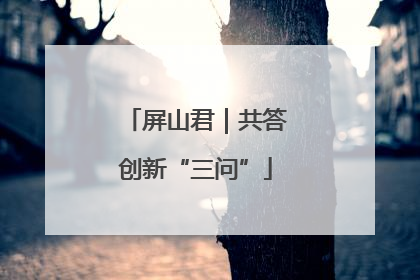 屏山君｜共答创新“三问”