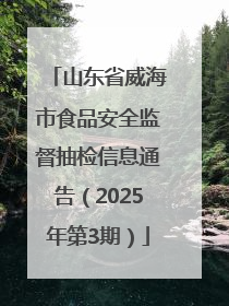 山东省威海市食品安全监督抽检信息通告（2025年第3期）