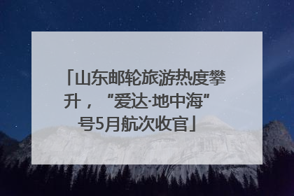 山东邮轮旅游热度攀升，“爱达·地中海”号5月航次收官