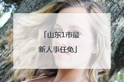 山东1市最新人事任免