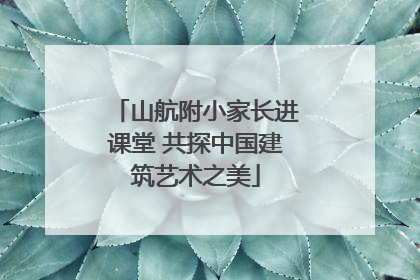 山航附小家长进课堂 共探中国建筑艺术之美