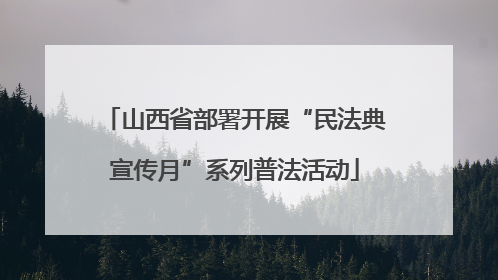 山西省部署开展“民法典宣传月”系列普法活动