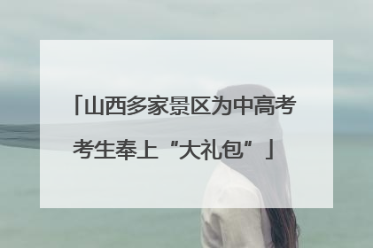 山西多家景区为中高考考生奉上“大礼包”
