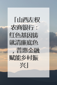 山西左权农商银行：红色基因铸就清廉底色，普惠金融赋能乡村振兴