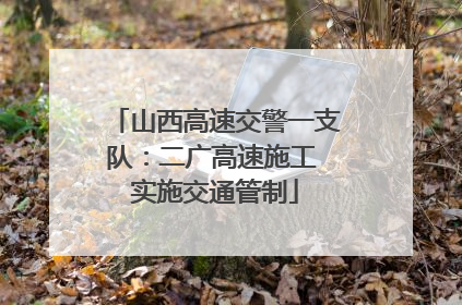 山西高速交警一支队：二广高速施工 实施交通管制