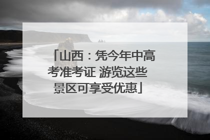 山西：凭今年中高考准考证 游览这些景区可享受优惠