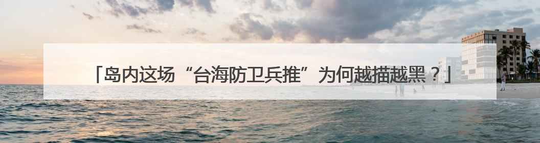 岛内这场“台海防卫兵推”为何越描越黑？