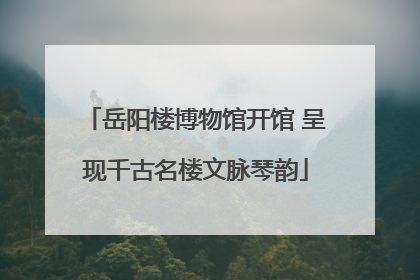 岳阳楼博物馆开馆 呈现千古名楼文脉琴韵