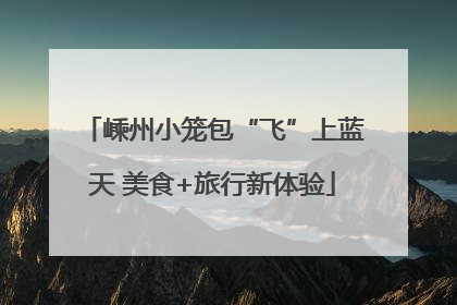 嵊州小笼包“飞”上蓝天 美食+旅行新体验