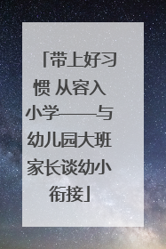 带上好习惯 从容入小学——与幼儿园大班家长谈幼小衔接
