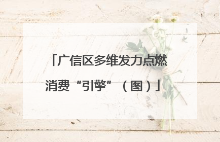 广信区多维发力点燃消费“引擎”（图）