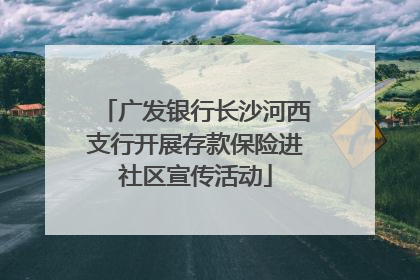 广发银行长沙河西支行开展存款保险进社区宣传活动