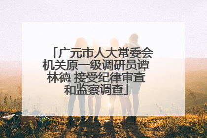 广元市人大常委会机关原一级调研员谭林德 接受纪律审查和监察调查