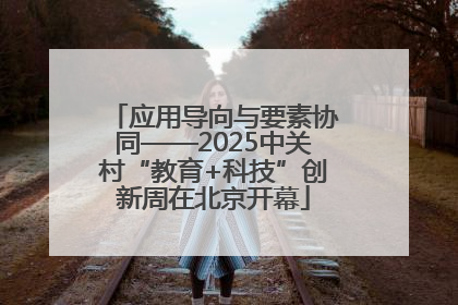 应用导向与要素协同——2025中关村“教育+科技”创新周在北京开幕