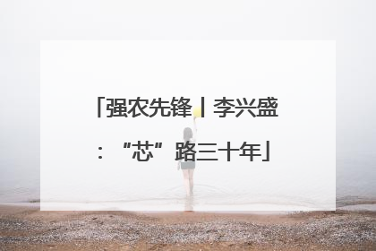 强农先锋丨李兴盛：“芯”路三十年