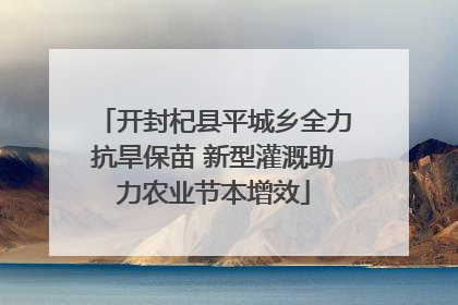 开封杞县平城乡全力抗旱保苗 新型灌溉助力农业节本增效