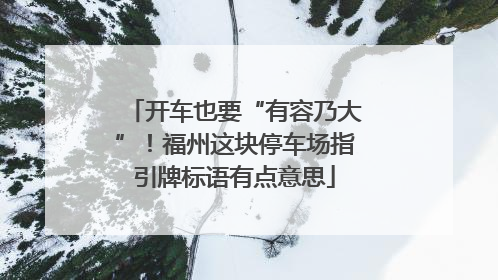 开车也要“有容乃大”！福州这块停车场指引牌标语有点意思