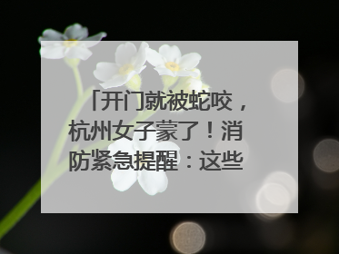 开门就被蛇咬，杭州女子蒙了！消防紧急提醒：这些方法都不靠谱！