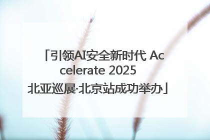 引领AI安全新时代 Accelerate 2025北亚巡展·北京站成功举办
