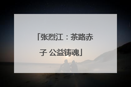 张烈江：茶路赤子 公益铸魂