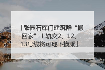 张园石库门建筑群“搬回家”！轨交2、12、13号线将可地下换乘