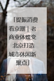 提振消费看京潮｜老商业体蝶变 北京打造城市休闲新聚点