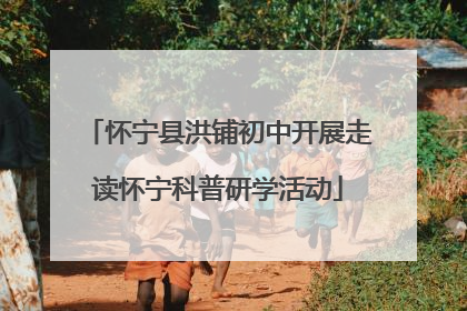 怀宁县洪铺初中开展走读怀宁科普研学活动