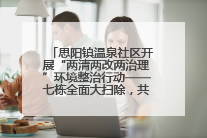 思阳镇温泉社区开展“两清两改两治理”环境整治行动——七栋全面大扫除，共建洁净家园