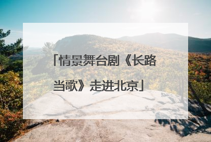 情景舞台剧《长路当歌》走进北京